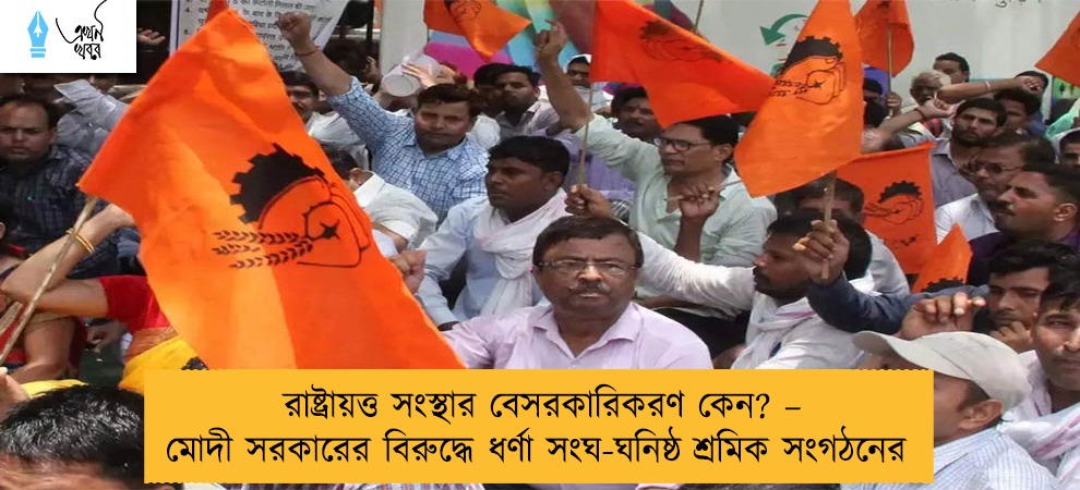রাষ্ট্রায়ত্ত সংস্থার বেসরকারিকরণ কেন? – মোদী সরকারের বিরুদ্ধে ধর্ণা সংঘ-ঘনিষ্ঠ শ্রমিক সংগঠনের
