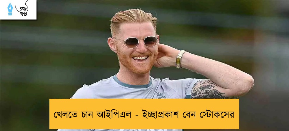 খেলতে চান আইপিএল - ইচ্ছাপ্রকাশ বেন স্টোকসের