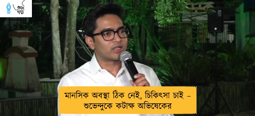 মানসিক অবস্থা ঠিক নেই, চিকিৎসা চাই – শুভেন্দুকে কটাক্ষ অভিষেকের