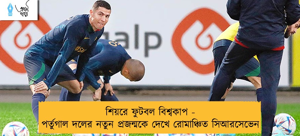 শিয়রে ফুটবল বিশ্বকাপ - পর্তুগাল দলের নতুন প্রজন্মকে দেখে রোমাঞ্চিত সিআরসেভেন