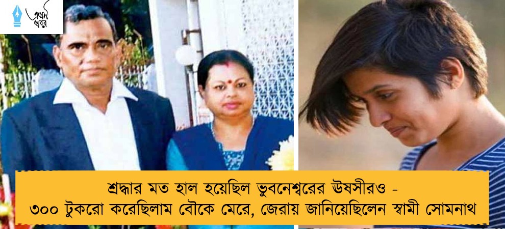 শ্রদ্ধার মত হাল হয়েছিল ভুবনেশ্বরের ঊষসীরও - ৩০০ টুকরো করেছিলাম বৌকে মেরে, জেরায় জানিয়েছিলেন স্বামী সোমনাথ