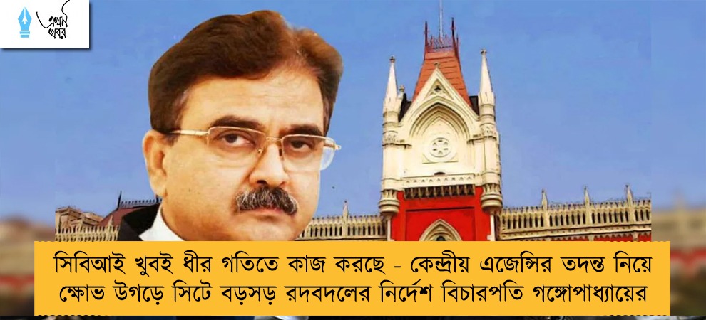 সিবিআই খুবই ধীর গতিতে কাজ করছে - কেন্দ্রীয় এজেন্সির তদন্ত নিয়ে ক্ষোভ উগড়ে সিটে বড়সড় রদবদলের নির্দেশ বিচারপতি গঙ্গোপাধ্যায়ের