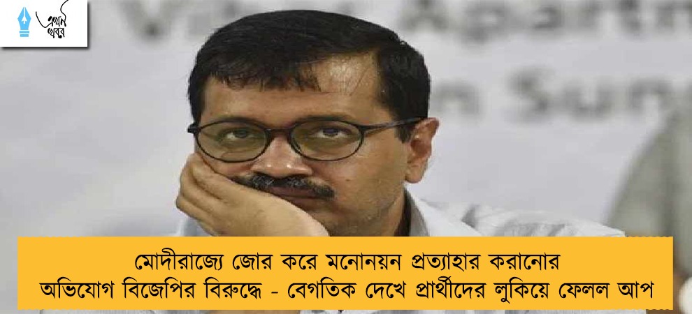 মোদীরাজ্যে জোর করে মনোনয়ন প্রত্যাহার করানোর অভিযোগ বিজেপির বিরুদ্ধে - বেগতিক দেখে প্রার্থীদের লুকিয়ে ফেলল আপ