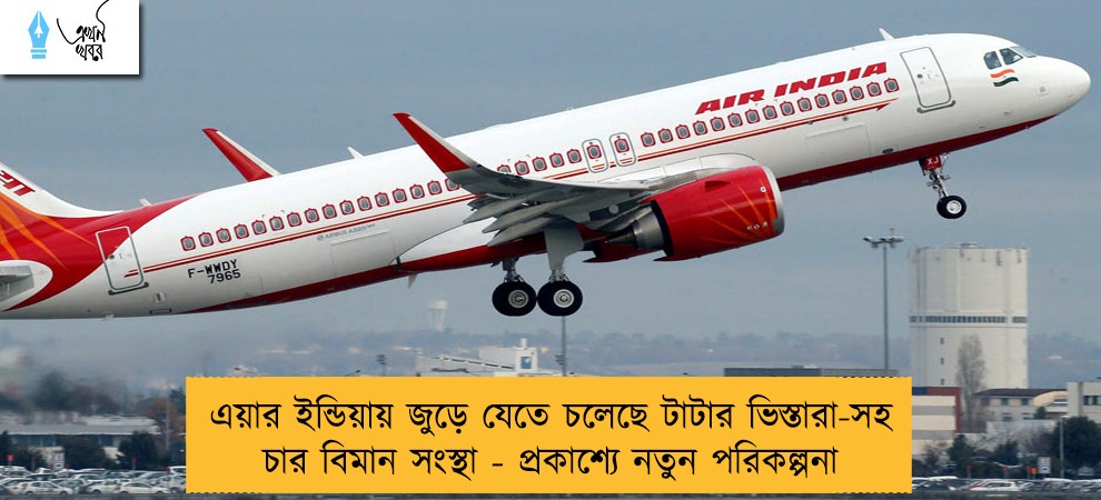এয়ার ইন্ডিয়ায় জুড়ে যেতে চলেছে টাটার ভিস্তারা-সহ চার বিমান সংস্থা - প্রকাশ্যে নতুন পরিকল্পনা