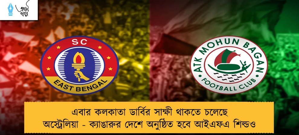 এবার কলকাতা ডার্বির সাক্ষী থাকতে চলেছে অস্ট্রেলিয়া - ক্যাঙারুর দেশে অনুষ্ঠিত হবে আইএফএ শিল্ডও