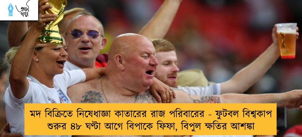 মদ বিক্রিতে নিষেধাজ্ঞা কাতারের রাজ পরিবারের - ফুটবল বিশ্বকাপ শুরুর ৪৮ ঘণ্টা আগে বিপাকে ফিফা, বিপুল ক্ষতির আশঙ্কা