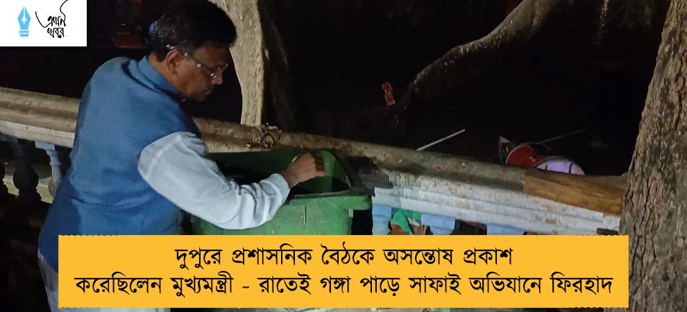 দুপুরে প্রশাসনিক বৈঠকে অসন্তোষ প্রকাশ করেছিলেন মুখ্যমন্ত্রী - রাতেই গঙ্গা পাড়ে সাফাই অভিযানে ফিরহাদ