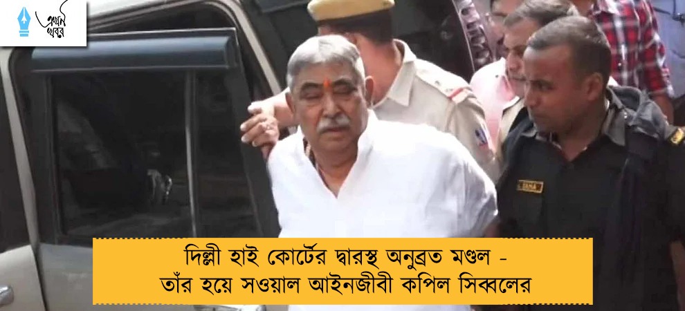 দিল্লী হাই কোর্টের দ্বারস্থ অনুব্রত মণ্ডল - তাঁর হয়ে সওয়াল আইনজীবী কপিল সিব্বলের