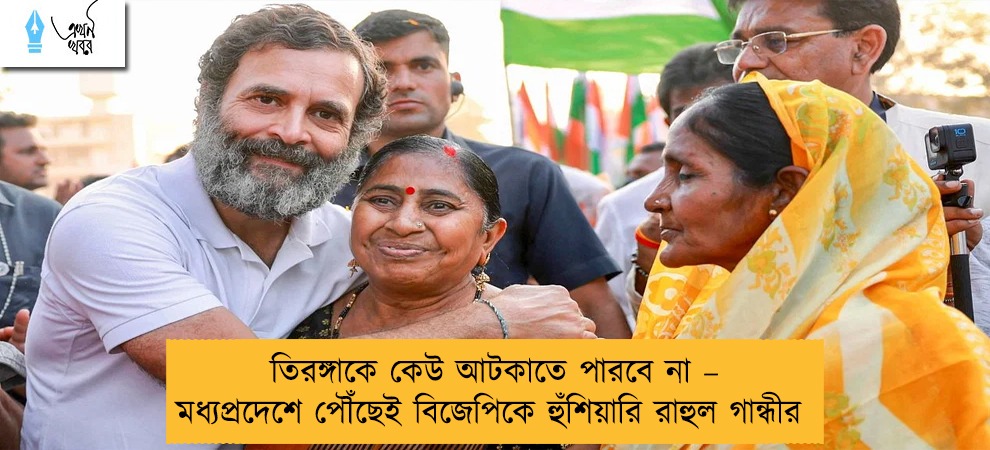তিরঙ্গাকে কেউ আটকাতে পারবে না – মধ্যপ্রদেশে পৌঁছেই বিজেপিকে হুঁশিয়ারি রাহুল গান্ধীর