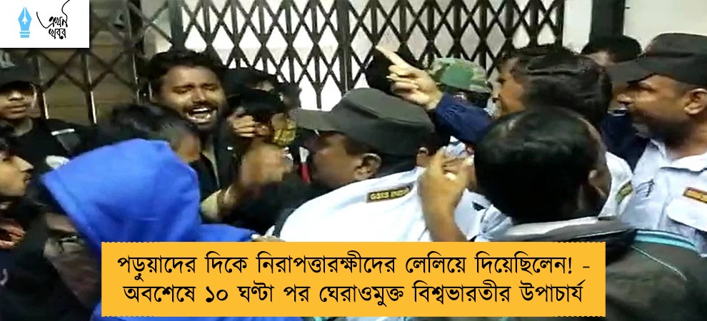 পড়ুয়াদের দিকে নিরাপত্তারক্ষীদের লেলিয়ে দিয়েছিলেন! - অবশেষে ১০ ঘণ্টা পর ঘেরাওমুক্ত বিশ্বভারতীর উপাচার্য