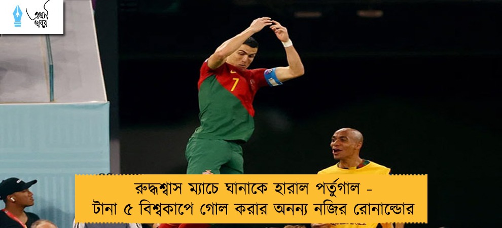 রুদ্ধশ্বাস ম্যাচে ঘানাকে হারাল পর্তুগাল - টানা ৫ বিশ্বকাপে গোল করার অনন্য নজির রোনাল্ডোর