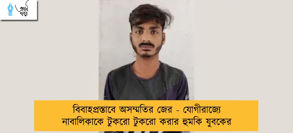 বিবাহপ্রস্তাবে অসম্মতির জের - যোগীরাজ্যে নাবালিকাকে টুকরো টুকরো করার হুমকি যুবকের   