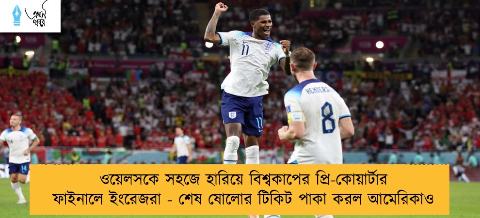 ওয়েলসকে সহজে হারিয়ে বিশ্বকাপের প্রি-কোয়ার্টার ফাইনালে ইংরেজরা - শেষ ষোলোর টিকিট পাকা করল আমেরিকাও