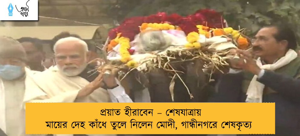 প্রয়াত হীরাবেন – শেষযাত্রায় মায়ের দেহ কাঁধে তুলে নিলেন মোদী, গান্ধীনগরে শেষকৃত্য