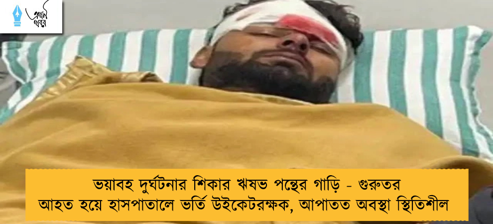 ভয়াবহ দুর্ঘটনার শিকার ঋষভ পন্থের গাড়ি - গুরুতর আহত হয়ে হাসপাতালে ভর্তি উইকেটরক্ষক, আপাতত অবস্থা স্থিতিশীল