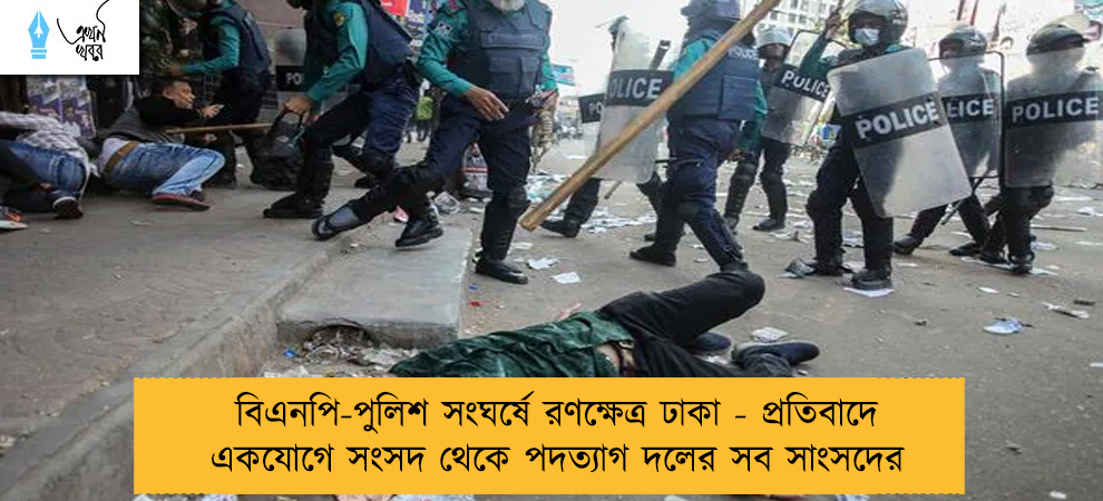 বিএনপি-পুলিশ সংঘর্ষে রণক্ষেত্র ঢাকা - প্রতিবাদে একযোগে সংসদ থেকে পদত্যাগ দলের সব সাংসদের