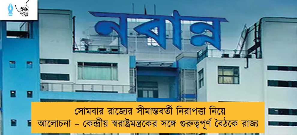 সোমবার রাজ্যের সীমান্তবর্তী নিরাপত্তা নিয়ে আলোচনা – কেন্দ্রীয় স্বরাষ্ট্রমন্ত্রকের সঙ্গে গুরুত্বপূর্ণ বৈঠকে রাজ্য