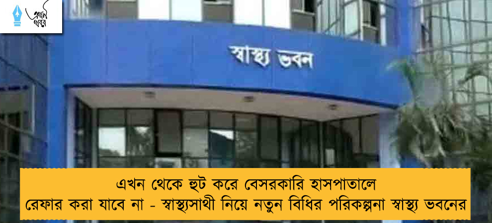 এখন থেকে হুট করে বেসরকারি হাসপাতালে রেফার করা যাবে না - স্বাস্থ্যসাথী নিয়ে নতুন বিধির পরিকল্পনা স্বাস্থ্য ভবনের
