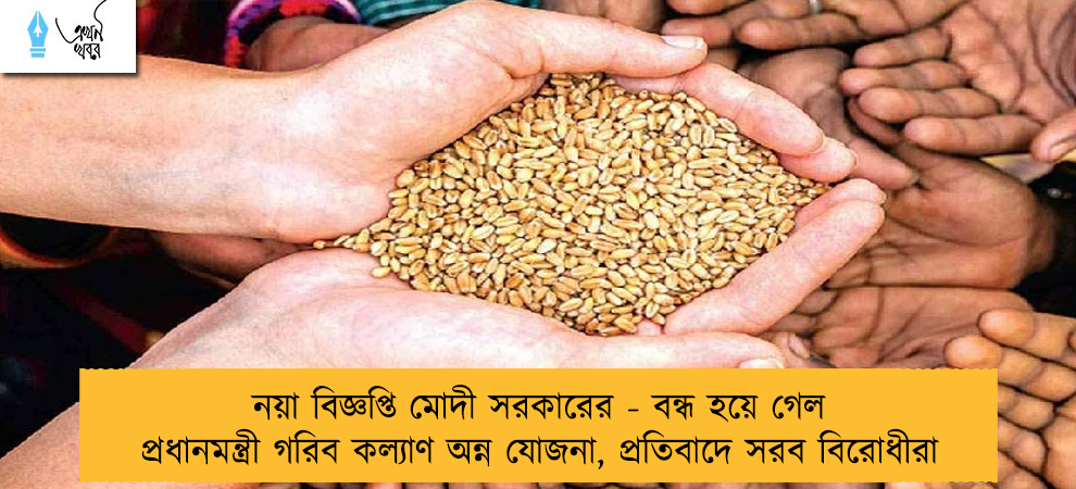 নয়া বিজ্ঞপ্তি মোদী সরকারের - বন্ধ হয়ে গেল প্রধানমন্ত্রী গরিব কল্যাণ অন্ন যোজনা, প্রতিবাদে সরব বিরোধীরা