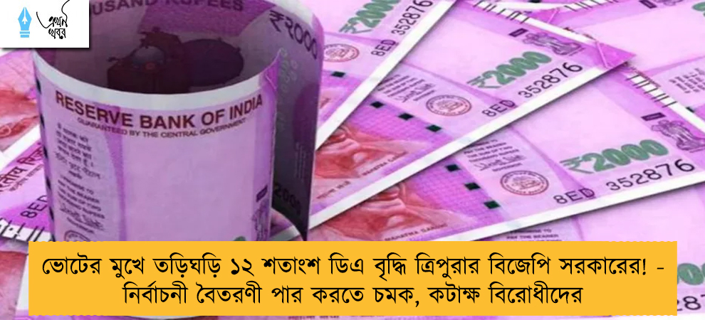 ভোটের মুখে তড়িঘড়ি ১২ শতাংশ ডিএ বৃদ্ধি ত্রিপুরার বিজেপি সরকারের! - নির্বাচনী বৈতরণী পার করতে চমক, কটাক্ষ বিরোধীদের