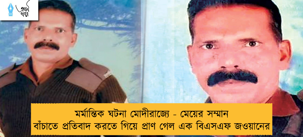 মর্মান্তিক ঘটনা মোদীরাজ্যে - মেয়ের সম্মান বাঁচাতে প্রতিবাদ করতে গিয়ে প্রাণ গেল এক বিএসএফ জওয়ানের