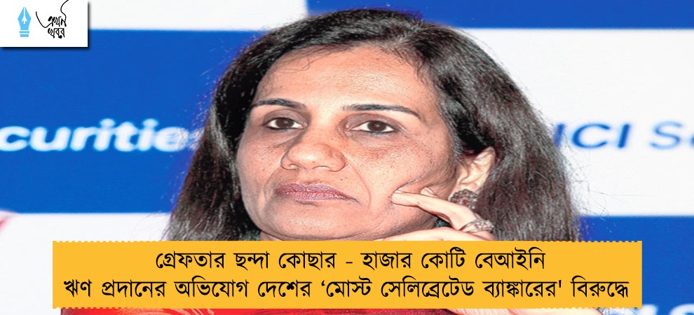 গ্রেফতার ছন্দা কোছার - হাজার কোটি বেআইনি ঋণ প্রদানের অভিযোগ দেশের ‘মোস্ট সেলিব্রেটেড ব্যাঙ্কারের' বিরুদ্ধে