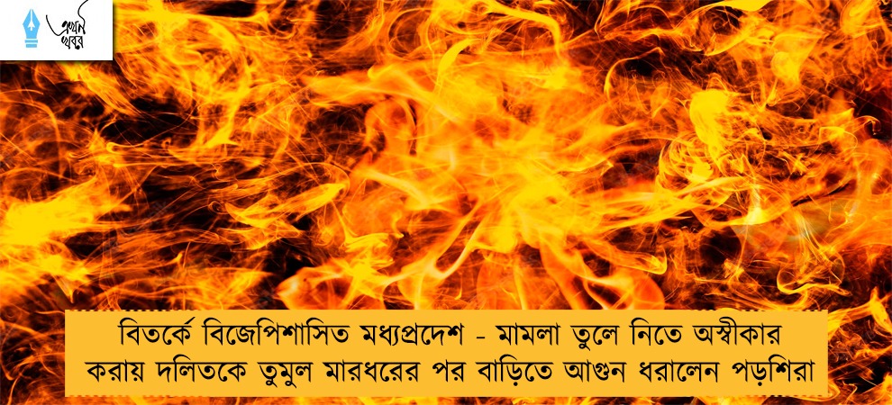 বিতর্কে বিজেপিশাসিত মধ্যপ্রদেশ - মামলা তুলে নিতে অস্বীকার করায় দলিতকে তুমুল মারধরের পর বাড়িতে আগুন ধরালেন পড়শিরা