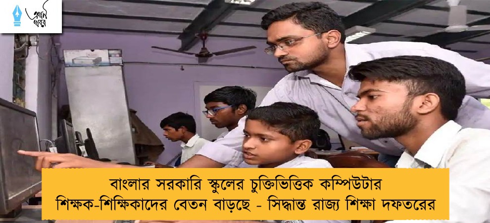 বাংলার সরকারি স্কুলের চুক্তিভিত্তিক কম্পিউটার শিক্ষক-শিক্ষিকাদের বেতন বাড়ছে - সিদ্ধান্ত রাজ্য শিক্ষা দফতরের