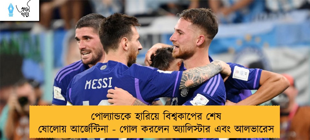পোল্যান্ডকে হারিয়ে বিশ্বকাপের শেষ ষোলোয় আর্জেন্টিনা - গোল করলেন অ্যালিস্টার এবং আলভারেস