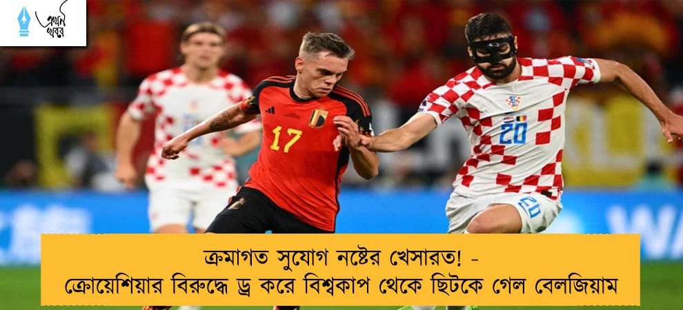 ক্রমাগত সুযোগ নষ্টের খেসারত! - ক্রোয়েশিয়ার বিরুদ্ধে ড্র করে বিশ্বকাপ থেকে ছিটকে গেল বেলজিয়াম