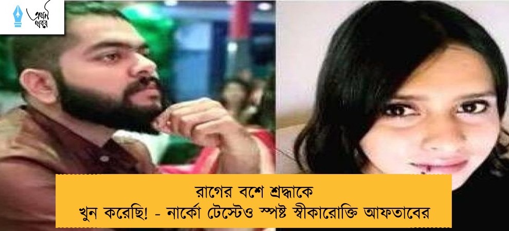 রাগের বশে শ্রদ্ধাকে খুন করেছি! - নার্কো টেস্টেও স্পষ্ট স্বীকারোক্তি আফতাবের