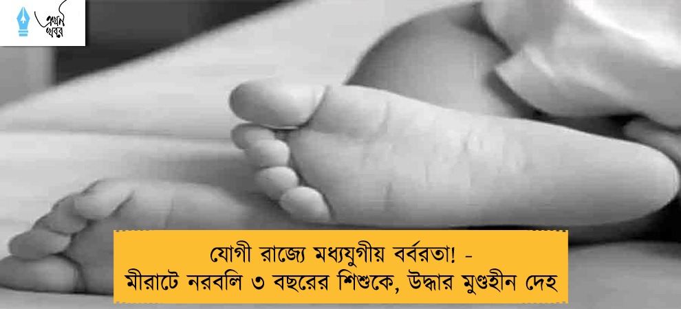 যোগী রাজ্যে মধ্যযুগীয় বর্বরতা! - মীরাটে নরবলি ৩ বছরের শিশুকে, উদ্ধার মুণ্ডহীন দেহ
