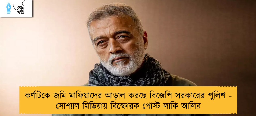 কর্ণাটকে জমি মাফিয়াদের আড়াল করছে বিজেপি সরকারের পুলিশ - সোশ্যাল মিডিয়ায় বিস্ফোরক পোস্ট লাকি আলির