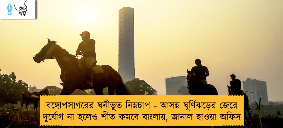 বঙ্গোপসাগরের ঘনীভূত নিম্নচাপ - আসন্ন ঘূর্ণিঝড়ের জেরে দুর্যোগ না হলেও শীত কমবে বাংলায়, জানাল হাওয়া অফিস