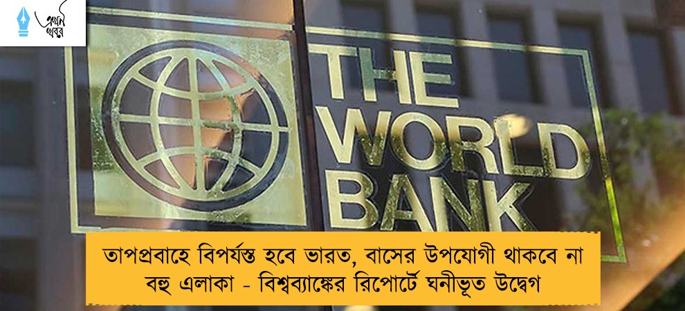 তাপপ্রবাহে বিপর্যস্ত হবে ভারত, বাসের উপযোগী থাকবে না বহু এলাকা - বিশ্বব্যাঙ্কের রিপোর্টে ঘনীভূত উদ্বেগ