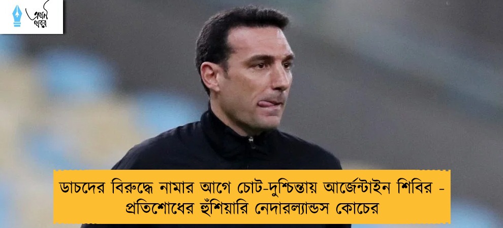 ডাচদের বিরুদ্ধে নামার আগে চোট-দুশ্চিন্তায় আর্জেন্টাইন শিবির - প্রতিশোধের হুঁশিয়ারি নেদারল্যান্ডস কোচের