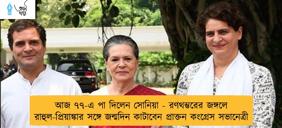 আজ ৭৭-এ পা দিলেন সোনিয়া - রণথম্ভরের জঙ্গলে রাহুল-প্রিয়াঙ্কার সঙ্গে জন্মদিন কাটাবেন প্রাক্তন কংগ্রেস সভানেত্রী