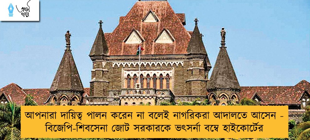 আপনারা দায়িত্ব পালন করেন না বলেই নাগরিকরা আদালতে আসেন - বিজেপি-শিবসেনা জোট সরকারকে ভৎসর্না বম্বে হাইকোর্টের