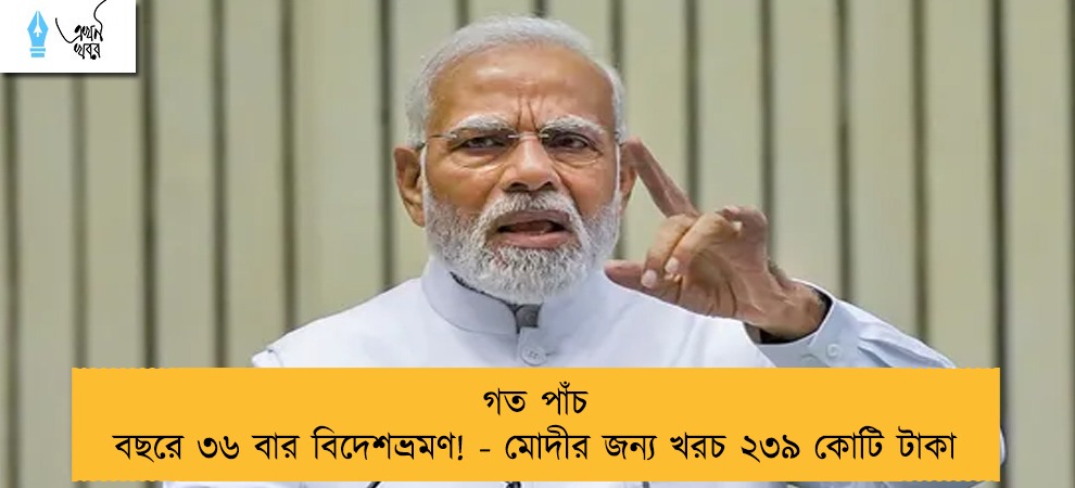 গত পাঁচ বছরে ৩৬ বার বিদেশভ্রমণ! - মোদীর জন্য খরচ ২৩৯ কোটি টাকা