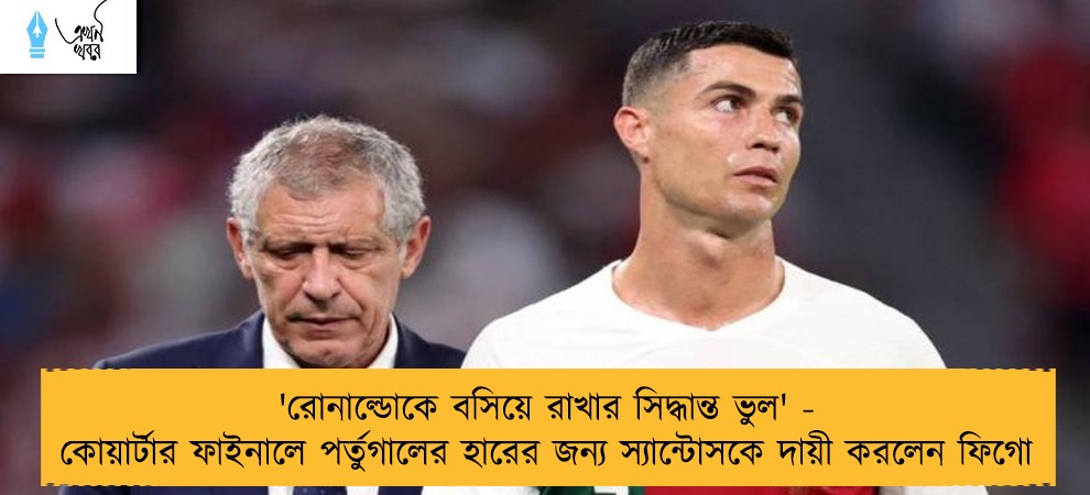 'রোনাল্ডোকে বসিয়ে রাখার সিদ্ধান্ত ভুল' - কোয়ার্টার ফাইনালে পর্তুগালের হারের জন্য স্যান্টোসকে দায়ী করলেন ফিগো