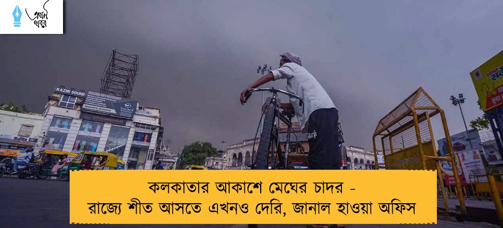 কলকাতার আকাশে মেঘের চাদর - রাজ্যে শীত আসতে এখনও দেরি, জানাল হাওয়া অফিস