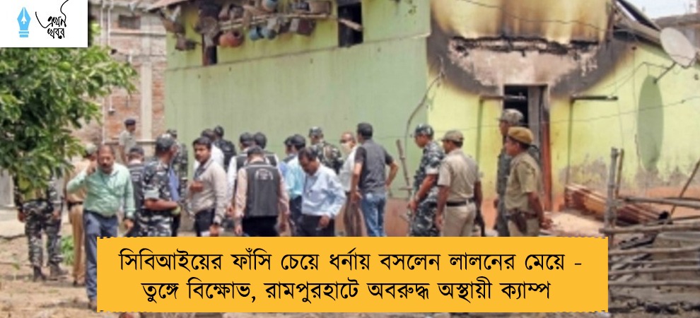 সিবিআইয়ের ফাঁসি চেয়ে ধর্নায় বসলেন লালনের মেয়ে - তুঙ্গে বিক্ষোভ, রামপুরহাটে অবরুদ্ধ অস্থায়ী ক্যাম্প