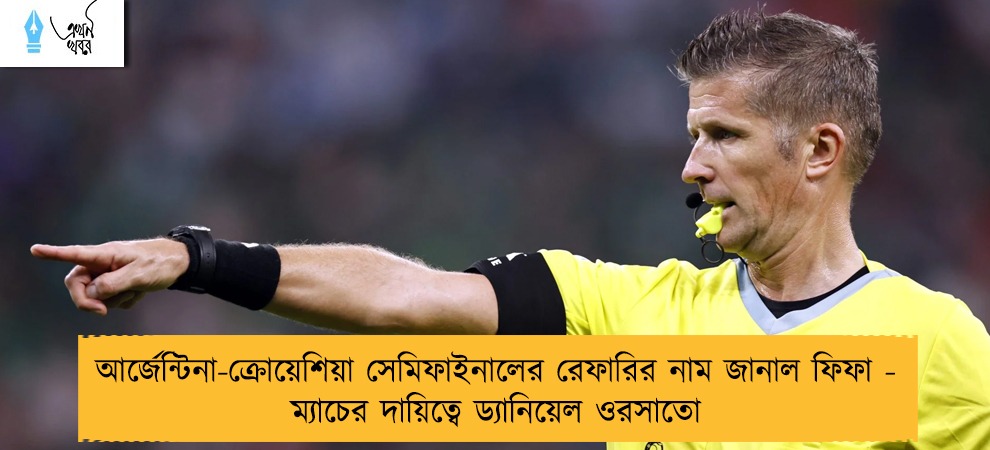 আর্জেন্টিনা-ক্রোয়েশিয়া সেমিফাইনালের রেফারির নাম জানাল ফিফা - ম্যাচের দায়িত্বে ড্যানিয়েল ওরসাতো