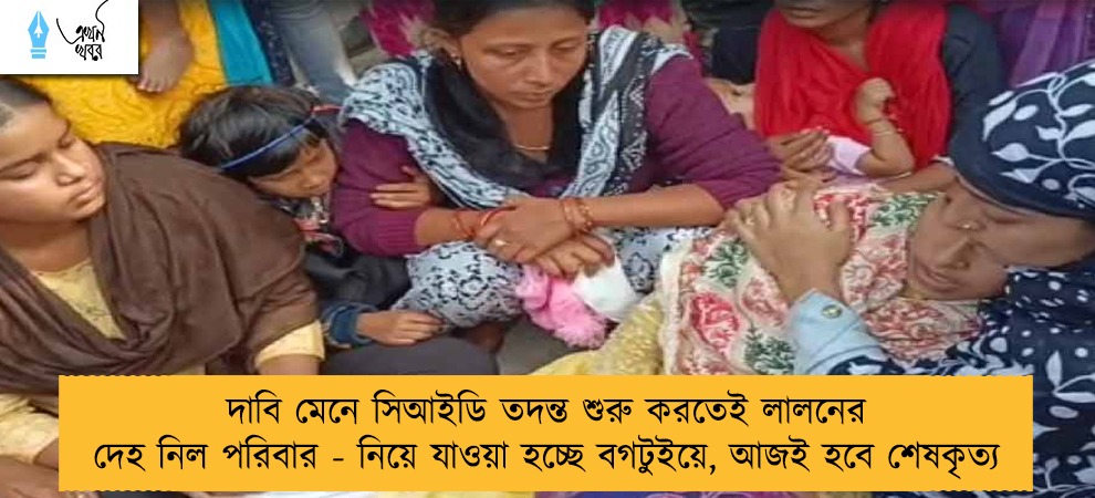 দাবি মেনে সিআইডি তদন্ত শুরু করতেই লালনের দেহ নিল পরিবার - নিয়ে যাওয়া হচ্ছে বগটুইয়ে, আজই হবে শেষকৃত্য