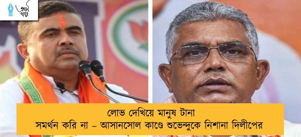 লোভ দেখিয়ে মানুষ টানা সমর্থন করি না – আসানসোল কাণ্ডে শুভেন্দুকে নিশানা দিলীপের