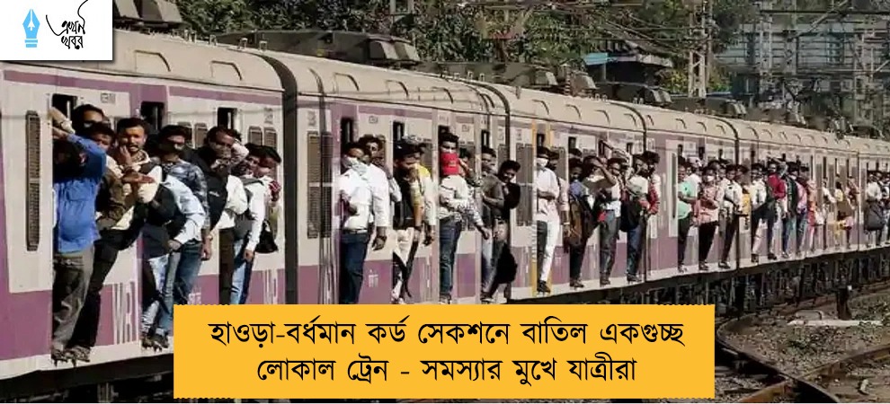হাওড়া-বর্ধমান কর্ড সেকশনে বাতিল একগুচ্ছ লোকাল ট্রেন - সমস্যার মুখে যাত্রীরা