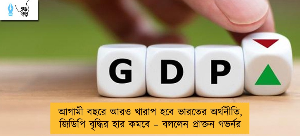 আগামী বছরে আরও খারাপ হবে ভারতের অর্থনীতি, জিডিপি বৃদ্ধির হার কমবে – বললেন প্রাক্তন গভর্নর