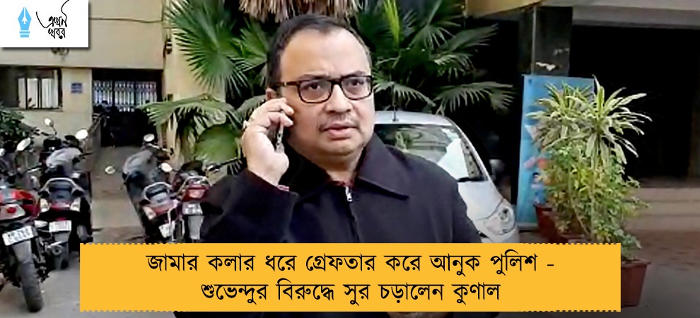 জামার কলার ধরে গ্রেফতার করে আনুক পুলিশ - শুভেন্দুর বিরুদ্ধে সুর চড়ালেন কুণাল