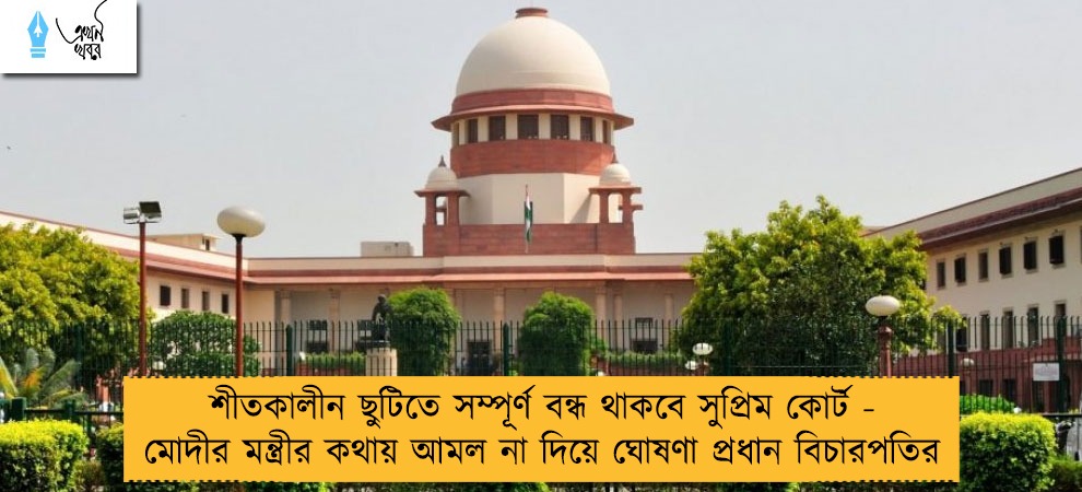 শীতকালীন ছুটিতে সম্পূর্ণ বন্ধ থাকবে সুপ্রিম কোর্ট - মোদীর মন্ত্রীর কথায় আমল না দিয়ে ঘোষণা প্রধান বিচারপতির