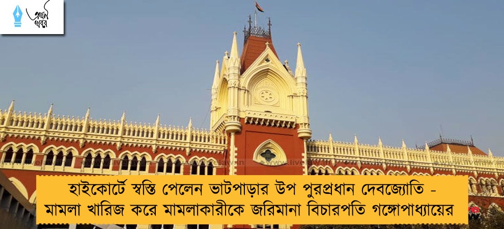 হাইকোর্টে স্বস্তি পেলেন ভাটপাড়ার উপ পুরপ্রধান দেবজ্যোতি - মামলা খারিজ করে মামলাকারীকে জরিমানা বিচারপতি গঙ্গোপাধ্যায়ের